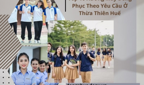 Top 10 Xưởng May Đồng Phục Theo Yêu Cầu Ở Thừa Thiên Huế